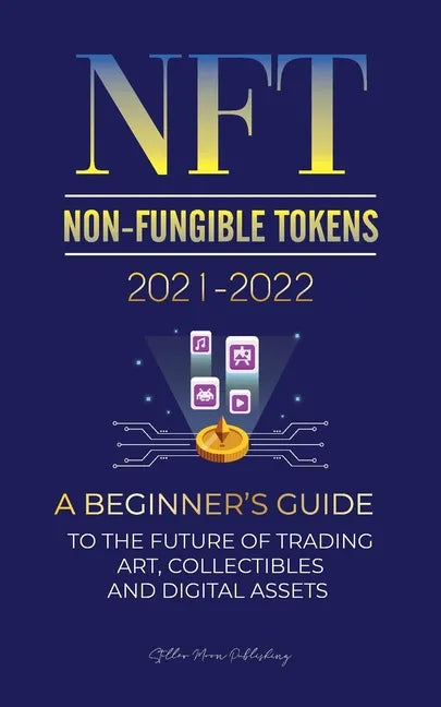 NFT (Non-Fungible Tokens) 2021-2022: A Beginner's Guide to the Future of Trading Art, Collectibles and Digital Assets (OpenSea, Rarible, Cryptokitties - Paperback