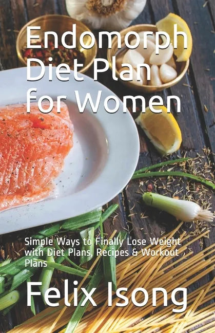 Endomorph Diet Plan for Women: Simple Ways to Finally Lose Weight with Diet Plans, Recipes & Workout Plans - Paperback