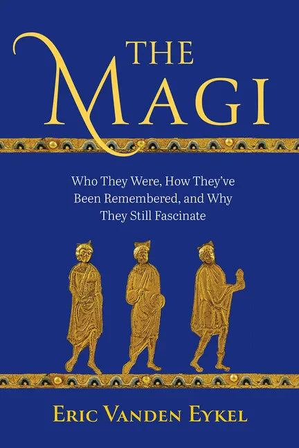 The Magi: Who They Were, How They've Been Remembered, and Why They Still Fascinate - Hardcover