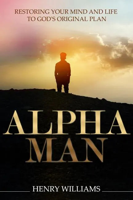 Alpha Man: Restoring Your Mind and Life to God's Original Plan - Paperback