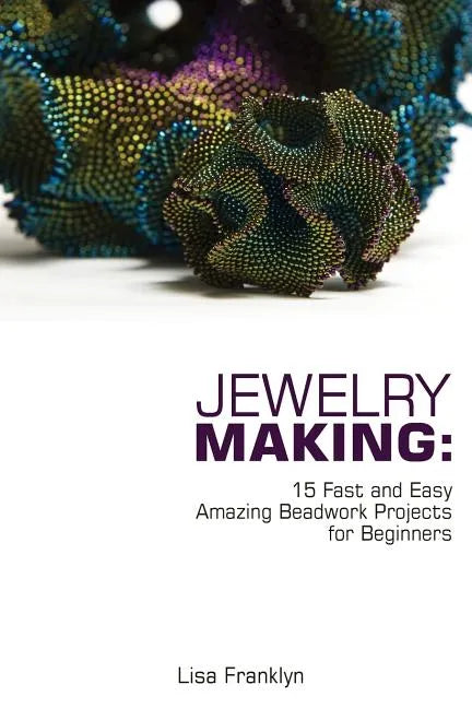 Jewelry Making: 15 Fast and Easy Amazing Beadwork Projects for Beginners: (Jewelry Making And Beading, Handmade Jewelry, DIY Jewelry Making) - Paperback