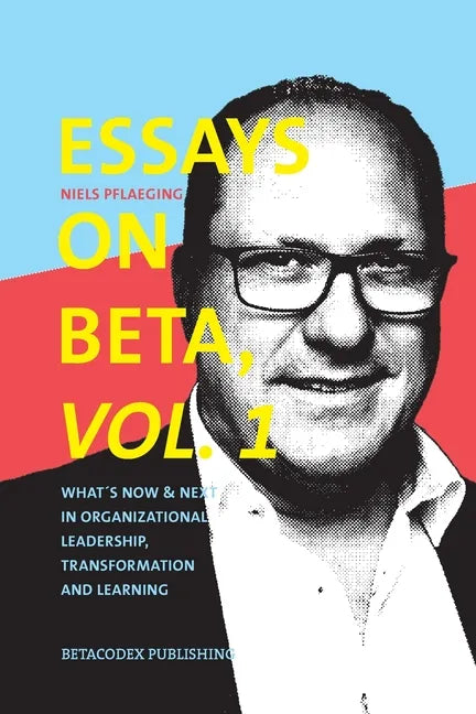 Essays on Beta, Vol. 1: What´s now & next in organizational leadership, transformation and learning - Paperback