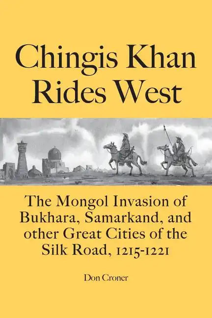 Chingis Khan Rides West: The Mongol Invasion of Bukhara, Samarkand, and other Great Cities of the Silk Road, 1215-1221 - Paperback
