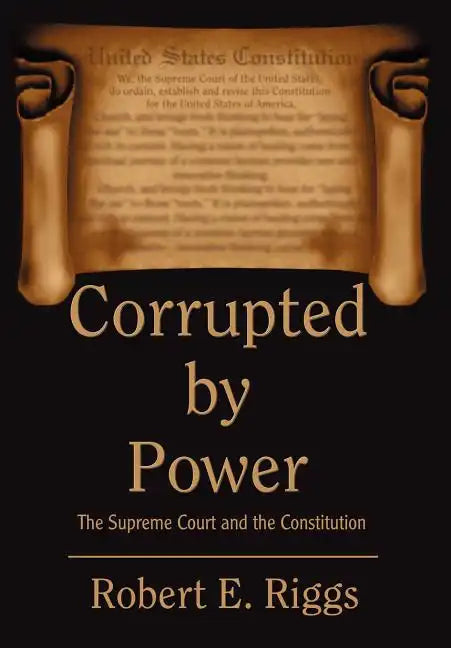 Corrupted by Power: The Supreme Court and the Constitution - Hardcover