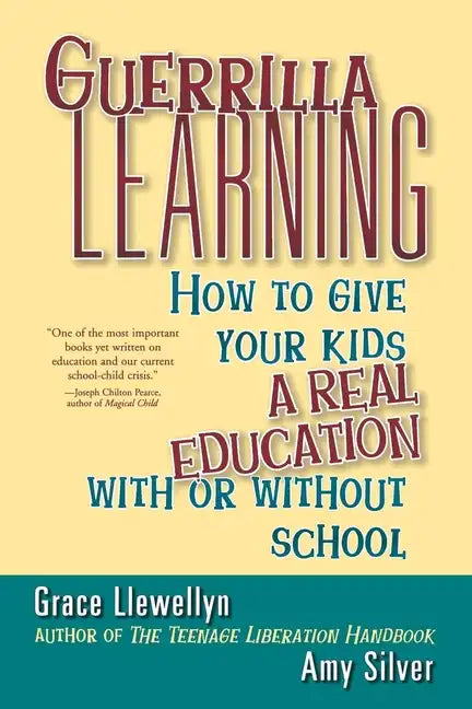 Guerrilla Learning: How to Give Your Kids a Real Education with or Without School - Paperback