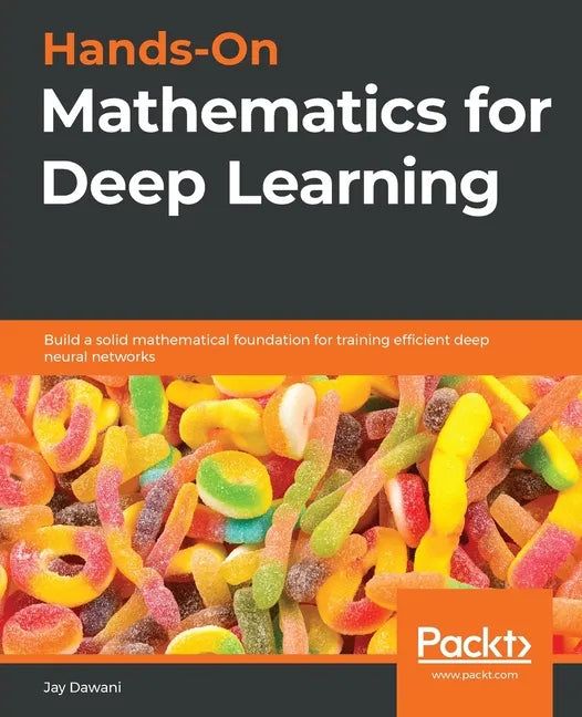 Hands-On Mathematics for Deep Learning: Build a solid mathematical foundation for training efficient deep neural networks - Paperback