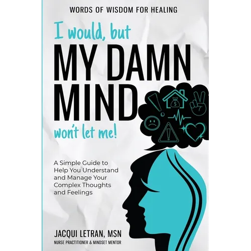 I Would, but My DAMN MIND Won't Let Me!: A Simple Guide to Help You Understand and Manage Your Complex Thoughts and Feelings - Hardcover