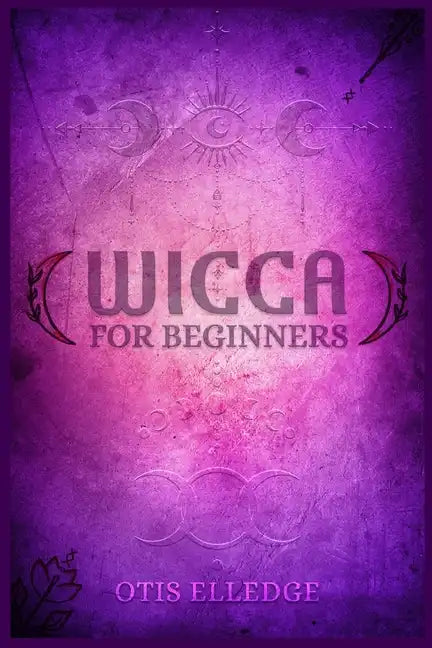 Wicca for Beginners: Guide to Learn the Secrets of Witchcraft with Wiccan Spells, Moon Rituals, Tarot, Meditation, Herbal Power, Crystal, a - Paperback