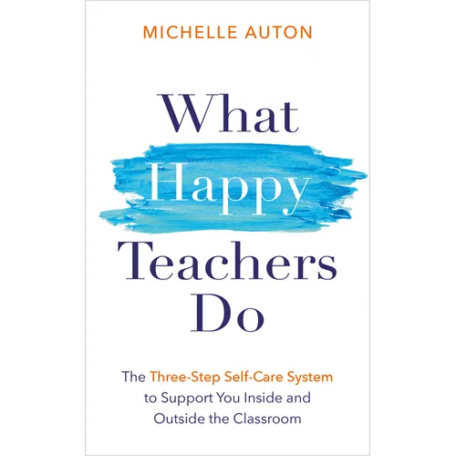 What Happy Teachers Do: The Three-Step Self-Care System to Support You Inside and Outside the Classroom - Paperback