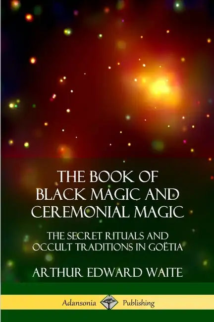 The Book of Black Magic and Ceremonial Magic: The Secret Rituals and Occult Traditions in Goëtia - Paperback