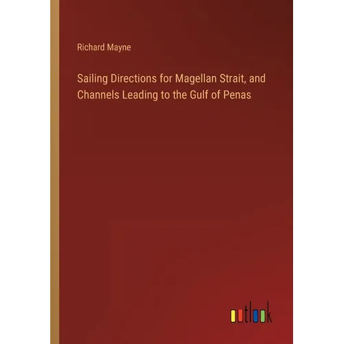 Sailing Directions for Magellan Strait, and Channels Leading to the Gulf of Penas - Paperback