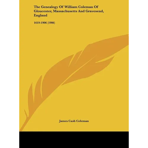 The Genealogy Of William Coleman Of Gloucester, Massachusetts And Gravesend, England: 1619-1906 (1906) - Hardcover