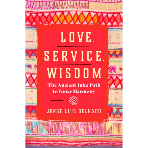 Love, Service, Wisdom: The Ancient Inka Path to Inner Harmony - Paperback