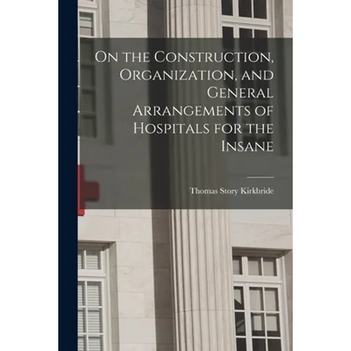 On the Construction, Organization, and General Arrangements of Hospitals for the Insane - Paperback