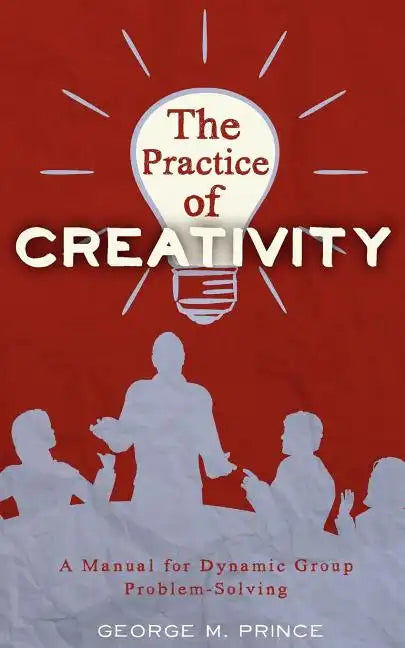The Practice of Creativity: A Manual for Dynamic Group Problem-Solving - Paperback