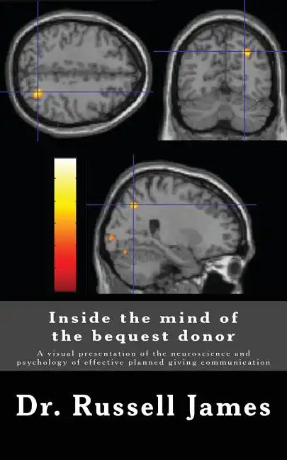Inside the mind of the bequest donor: A visual presentation of the neuroscience and psychology of effective planned giving communication - Paperback