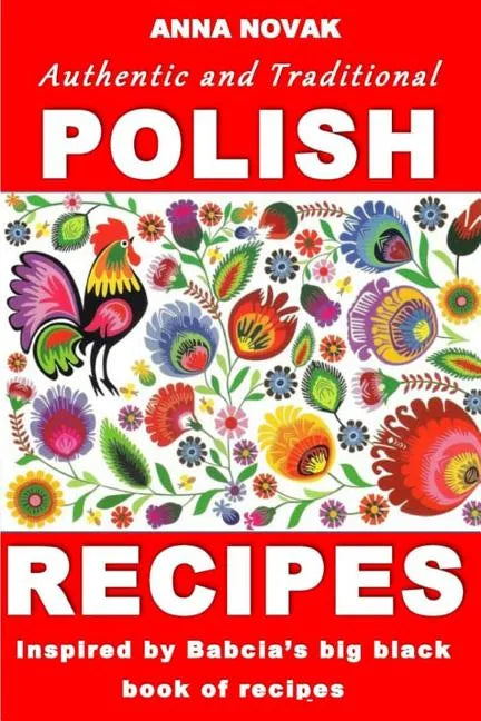 Authentic And Traditional Polish Recipes: Inspired By Babcia's Big Black Book Of Recipes - Paperback