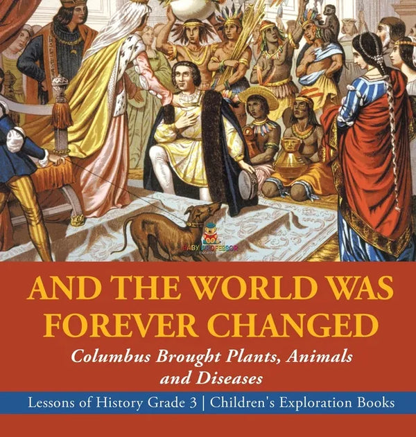 And the World Was Forever Changed: Columbus Brought Plants, Animals and Diseases Lessons of History Grade 3 Children's Exploration Books - Hardcover