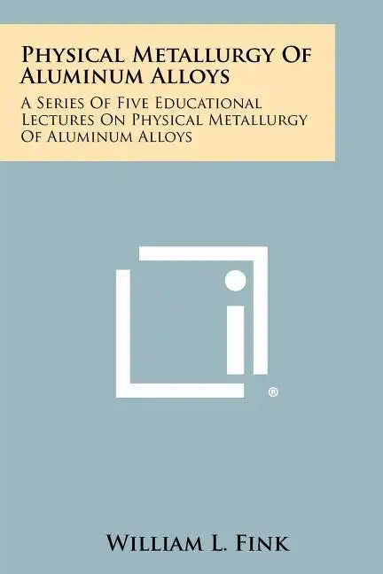 Physical Metallurgy Of Aluminum Alloys: A Series Of Five Educational Lectures On Physical Metallurgy Of Aluminum Alloys - Paperback
