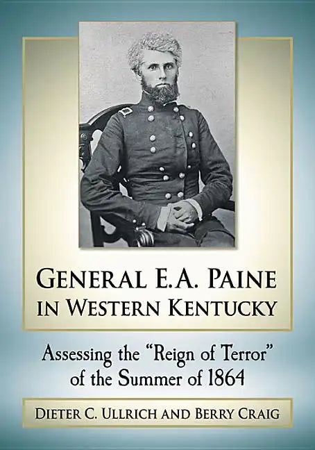 General E.A. Paine in Western Kentucky: Assessing the "Reign of Terror" of the Summer of 1864 - Paperback