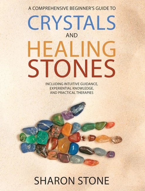 Crystals and Healing Stones: A Comprehensive Beginner's Guide Including Experiential Knowledge, Intuitive Guidance and Practical Therapies - Hardcover