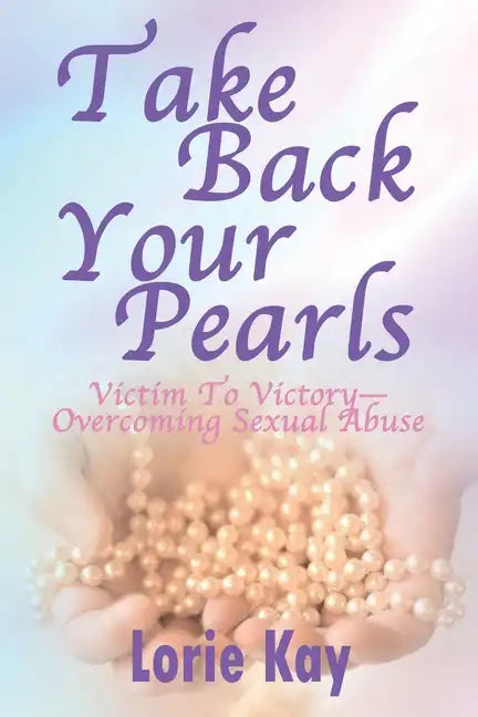Take Back Your Pearls: Victim to Victory-Overcoming Sexual Abuse - Paperback