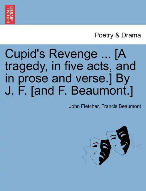 Cupid's Revenge ... [A Tragedy, in Five Acts, and in Prose and Verse.] by J. F. [And F. Beaumont.] - Paperback