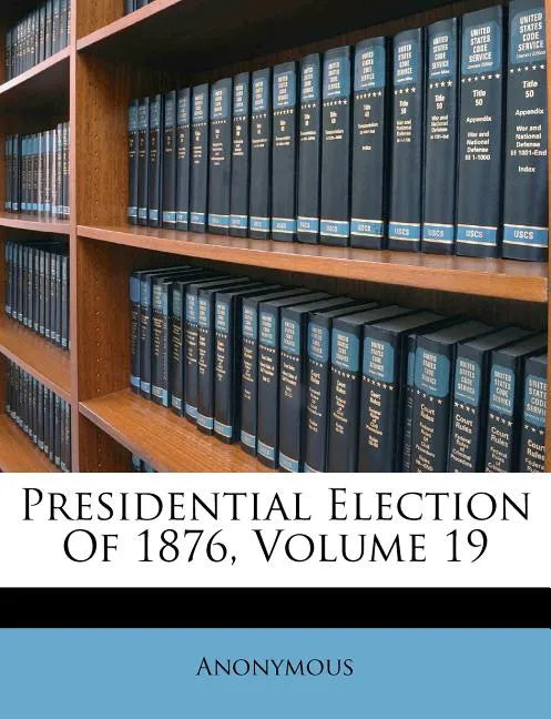Presidential Election Of 1876, Volume 19 - Paperback
