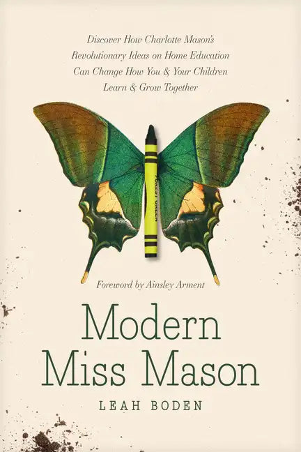 Modern Miss Mason: Discover How Charlotte Mason's Revolutionary Ideas on Home Education Can Change How You and Your Children Learn and Grow Together - Paperback