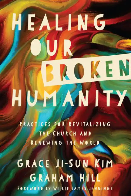 Healing Our Broken Humanity: Practices for Revitalizing the Church and Renewing the World - Paperback