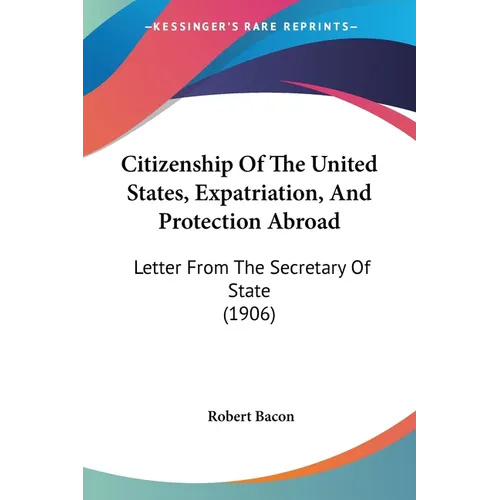 Citizenship Of The United States, Expatriation, And Protection Abroad: Letter From The Secretary Of State (1906) - Paperback