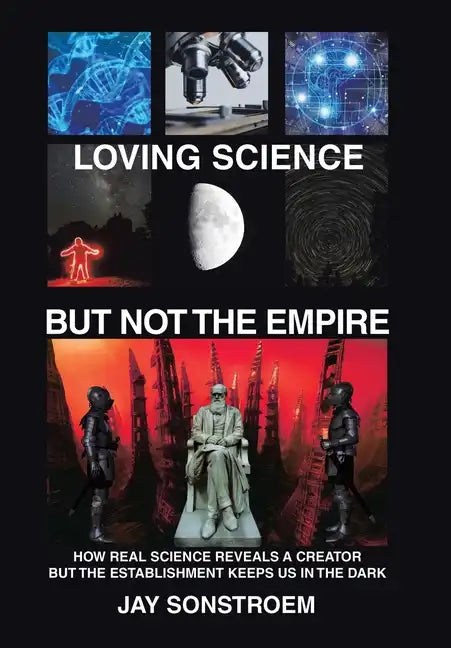 Loving Science - but Not the Empire: How Real Science Reveals a Creator but the Establishment Keeps Us in the Dark - Hardcover
