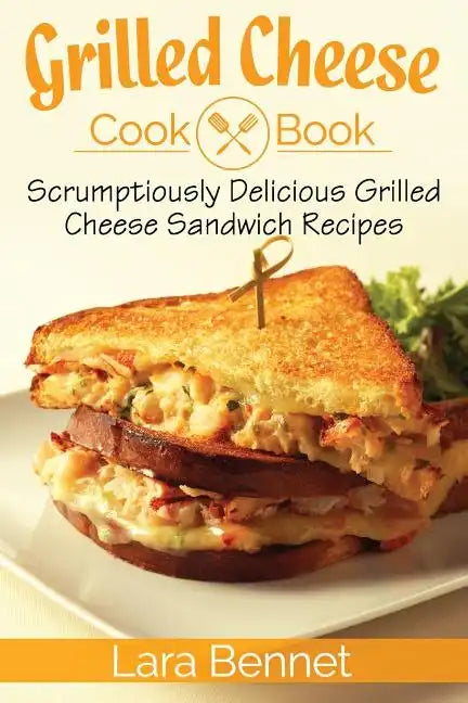 Grilled Cheese Cookbook: Scrumptiously Delicious Grilled Cheese Sandwich Recipes - Paperback