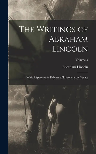 The Writings of Abraham Lincoln: Political Speeches & Debates of Lincoln in the Senate; Volume 3 - Hardcover