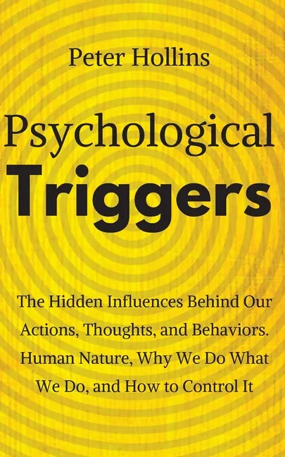 Psychological Triggers: Human Nature, Irrationality, and Why We Do What We Do. The Hidden Influences Behind Our Actions, Thoughts, and Behaviors. - Paperback