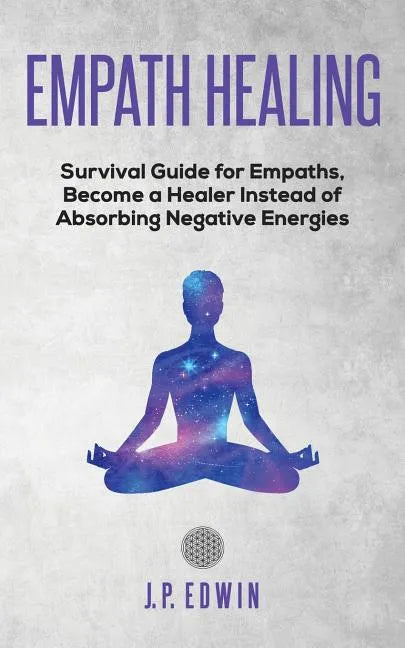 Empath healing: Survival Guide for Empaths, Become a Healer Instead of Absorbing Negative Energies - Paperback