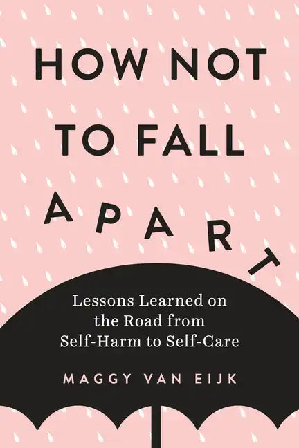 How Not to Fall Apart: Lessons Learned on the Road from Self-Harm to Self-Care - Paperback