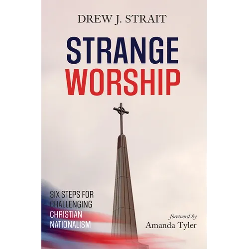 Strange Worship: Six Steps for Challenging Christian Nationalism - Paperback
