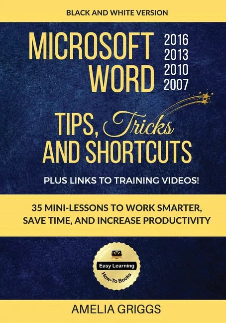 Microsoft Word 2007 2010 2013 2016 Tips Tricks and Shortcuts (Black & White Version): Work Smarter, Save Time, and Increase Productivity - Paperback