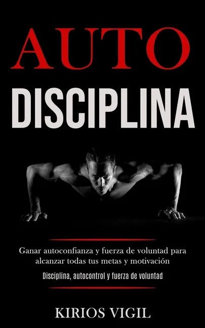 Auto disciplina: Ganar autoconfianza y fuerza de voluntad para alcanzar todas tus metas y motivación (Disciplina, autocontrol y fuerza de voluntad) - Paperback