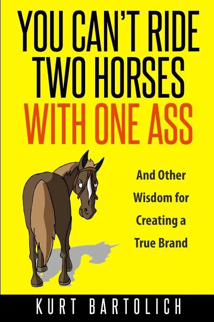 You Can't Ride Two Horses With One Ass: And Other Wisdom for Creating a True Brand - Paperback