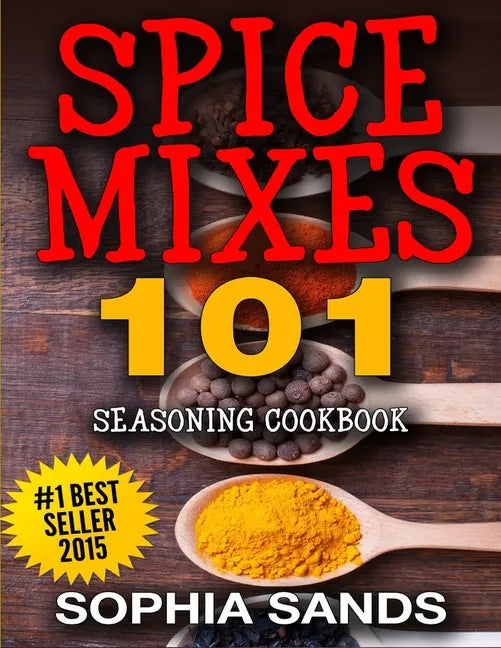 Spices Mixes 101: Seasoning Cookbook: The Ultimate Guide To Mixing Spices & Herbs - Paperback