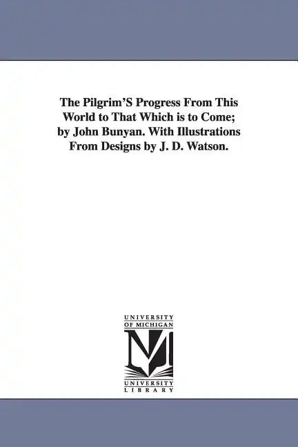 The Pilgrim'S Progress From This World to That Which is to Come; by John Bunyan. With Illustrations From Designs by J. D. Watson. - Paperback