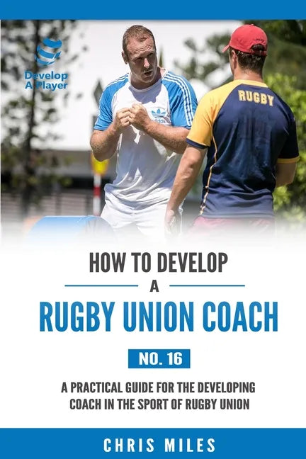 How to Develop a Rugby Union Coach: A Practical Guide for the Developing Coach in the Sport of Rugby Union - Paperback
