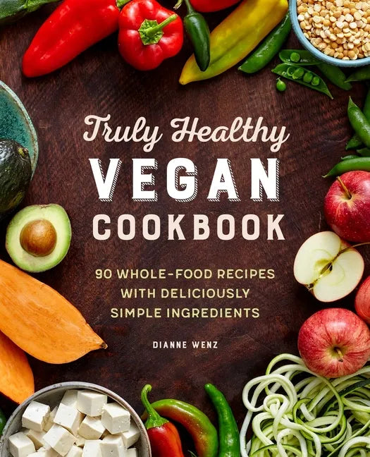 Truly Healthy Vegan Cookbook: 90 Whole-Food Recipes with Deliciously Simple Ingredients - Paperback