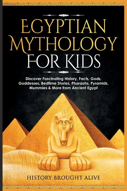 Egyptian Mythology For Kids: Discover Fascinating History, Facts, Gods, Goddesses, Bedtime Stories, Pharaohs, Pyramids, Mummies & More from Ancient - Paperback