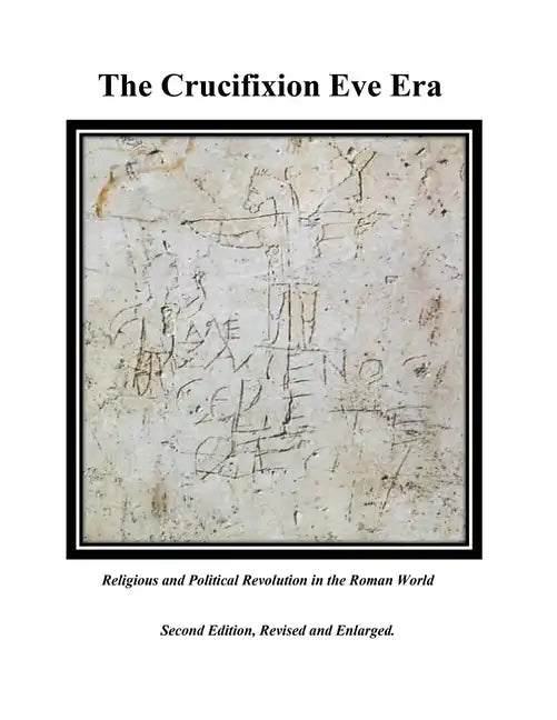 The Crucifixion Eve Era - Second Edition, Revised and Enlarged: Religious and Political Revolution in the Roman World - Paperback