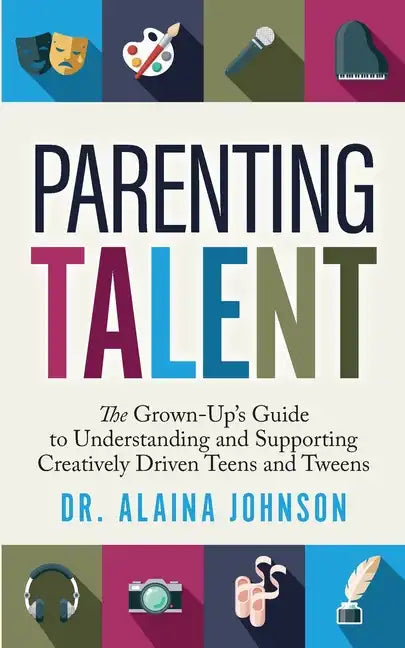 Parenting Talent: The Grown-Up's Guide to Understanding and Supporting Creatively Driven Teens and Tweens - Paperback