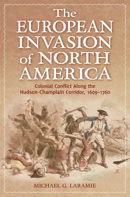 The European Invasion of North America: Colonial Conflict Along the Hudson-Champlain Corridor, 1609â "1760 - Hardcover
