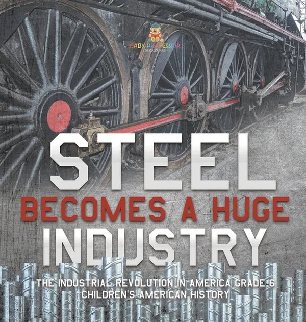Steel Becomes a Huge Industry The Industrial Revolution in America Grade 6 Children's American History - Hardcover